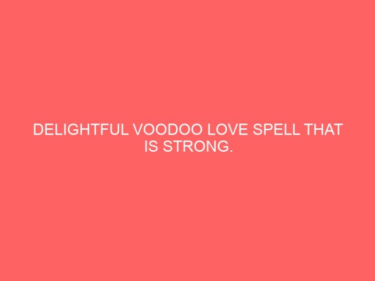 DELIGHTFUL VOODOO LOVE PSYCHIC THAT IS STRONG