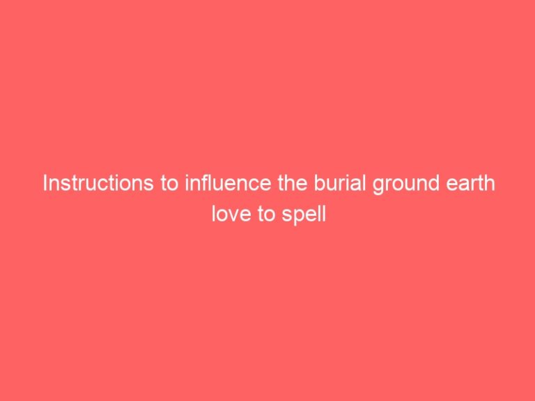 Instructions to influence the burial ground earth psychic